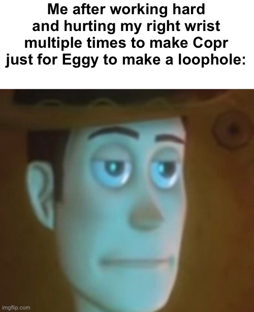 Disappointed woody | Me after working hard and hurting my right wrist multiple times to make Copr just for Eggy to make a loophole: | image tagged in disappointed woody | made w/ Imgflip meme maker