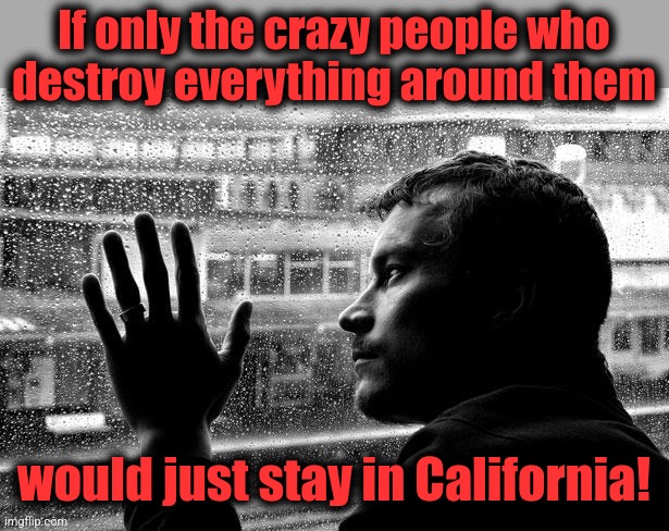 Destruction of America | If only the crazy people who
destroy everything around them; would just stay in California! | image tagged in memes,democrats,destruction of america,california,kamala harris,san francisco | made w/ Imgflip meme maker