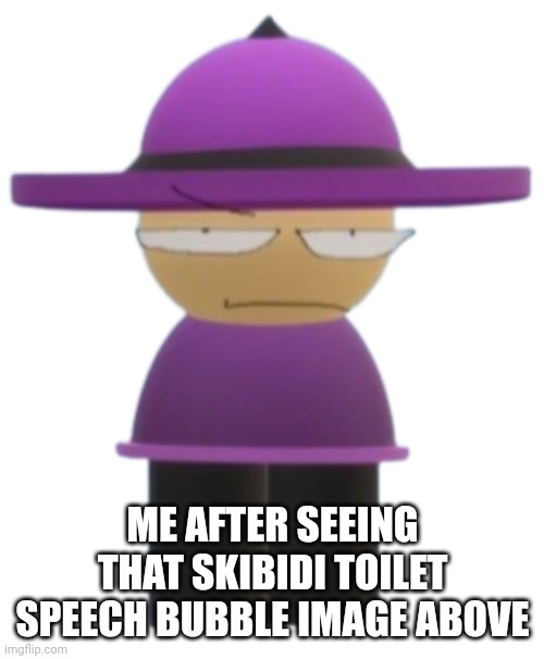 Banbodi but mad | ME AFTER SEEING THAT SKIBIDI TOILET SPEECH BUBBLE IMAGE ABOVE | image tagged in banbodi but mad | made w/ Imgflip meme maker