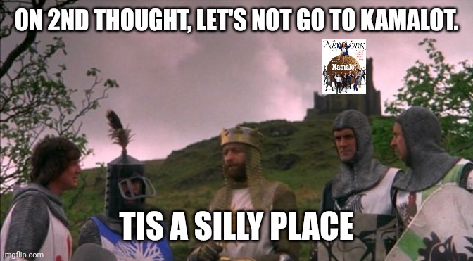Let's Not Go To Kamalot | ON 2ND THOUGHT, LET'S NOT GO TO KAMALOT. TIS A SILLY PLACE | image tagged in let's not go to camelot | made w/ Imgflip meme maker
