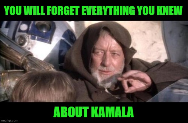 These Aren't The Droids You Were Looking For | YOU WILL FORGET EVERYTHING YOU KNEW; ABOUT KAMALA | image tagged in memes,these aren't the droids you were looking for | made w/ Imgflip meme maker