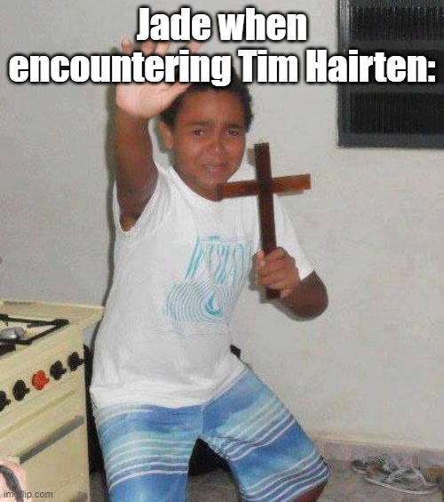 kid with cross | Jade when encountering Tim Hairten: | image tagged in kid with cross | made w/ Imgflip meme maker