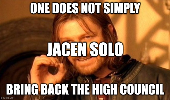 Jacen During the New Jedi Order Series | ONE DOES NOT SIMPLY; JACEN SOLO; BRING BACK THE HIGH COUNCIL | image tagged in memes,one does not simply | made w/ Imgflip meme maker