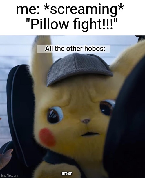 huh? | me: *screaming* 
"Pillow fight!!!"; All the other hobos:; ITTO-CY | image tagged in unsettled detective pikachu,dark humor,dark,sorry not sorry | made w/ Imgflip meme maker