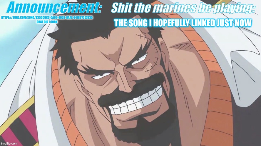 Garp announcement | THE SONG I HOPEFULLY LINKED JUST NOW; HTTPS://SUNO.COM/SONG/835CC9CC-CA99-4629-8AAE-641867C57B35

CHAT DID I COOK | image tagged in garp announcement | made w/ Imgflip meme maker