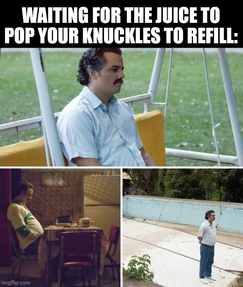 Fr | WAITING FOR THE JUICE TO POP YOUR KNUCKLES TO REFILL: | image tagged in memes,sad pablo escobar | made w/ Imgflip meme maker