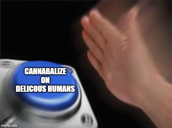 Blank Nut Button Meme | CANNABALIZE ON DELICOUS HUMANS | image tagged in memes,blank nut button | made w/ Imgflip meme maker