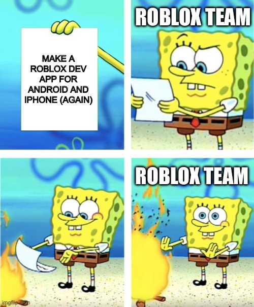 Why so true? | ROBLOX TEAM; MAKE A ROBLOX DEV APP FOR ANDROID AND IPHONE (AGAIN); ROBLOX TEAM | image tagged in spongebob burning paper | made w/ Imgflip meme maker