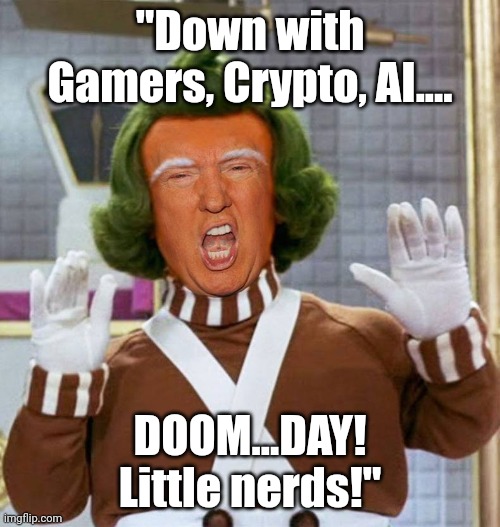 Trump Oompa Loompa | "Down with Gamers, Crypto, AI.... DOOM...DAY! Little nerds!" | image tagged in trump oompa loompa | made w/ Imgflip meme maker