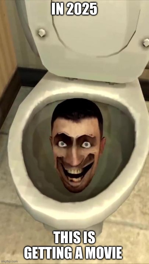 Skibidi toilet | IN 2025; THIS IS GETTING A MOVIE | image tagged in skibidi toilet | made w/ Imgflip meme maker