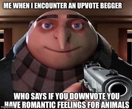 Fr though | ME WHEN I ENCOUNTER AN UPVOTE BEGGER; WHO SAYS IF YOU DOWNVOTE YOU HAVE ROMANTIC FEELINGS FOR ANIMALS | image tagged in gru gun | made w/ Imgflip meme maker