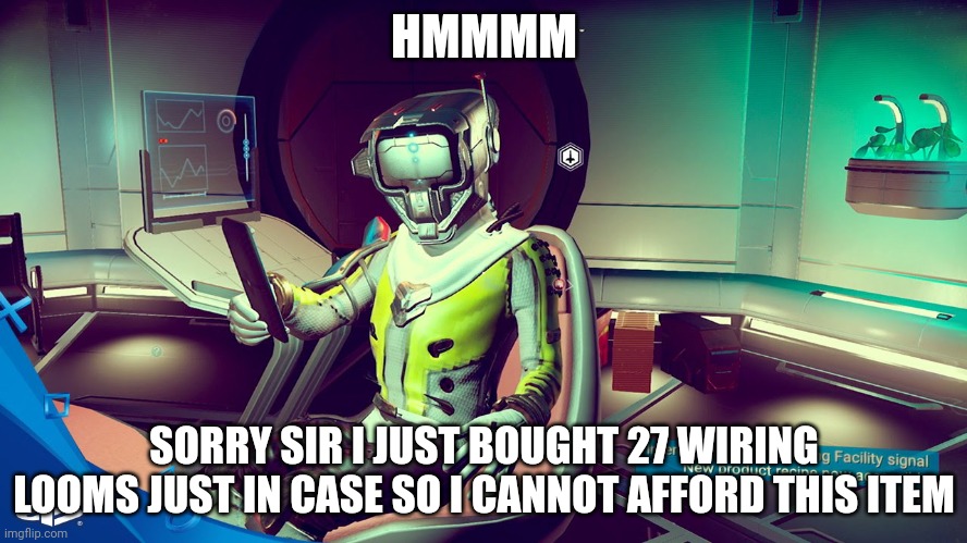 Just in case | HMMMM; SORRY SIR I JUST BOUGHT 27 WIRING LOOMS JUST IN CASE SO I CANNOT AFFORD THIS ITEM | image tagged in no man's sky trading | made w/ Imgflip meme maker