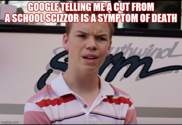 You Guys are Getting Paid | GOOGLE TELLING ME A CUT FROM A SCHOOL SCIZZOR IS A SYMPTOM OF DEATH | image tagged in you guys are getting paid | made w/ Imgflip meme maker