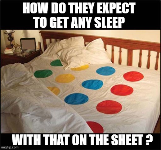 For Fans Of 'Twister' ? | HOW DO THEY EXPECT
TO GET ANY SLEEP; WITH THAT ON THE SHEET ? | image tagged in twister,bed,nsfw,dark humour | made w/ Imgflip meme maker