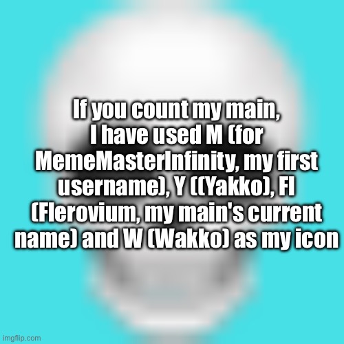 Why so many fucking letters :skull: | If you count my main, I have used M (for MemeMasterInfinity, my first username), Y ((Yakko), Fl (Flerovium, my main's current name) and W (Wakko) as my icon | image tagged in skull emoji | made w/ Imgflip meme maker