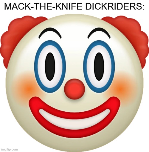 Clown emoji | MACK-THE-KNIFE DICKRIDERS: | image tagged in clown emoji | made w/ Imgflip meme maker