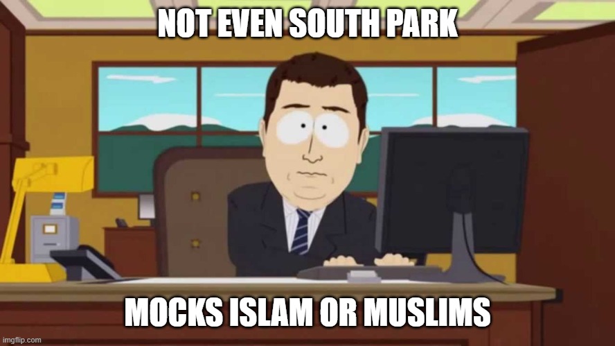 South Park and it's gone | NOT EVEN SOUTH PARK MOCKS ISLAM OR MUSLIMS | image tagged in south park and it's gone | made w/ Imgflip meme maker