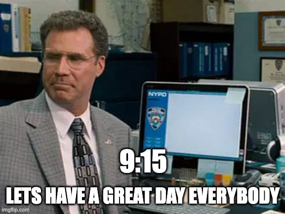 915 everybody | 9:15; LETS HAVE A GREAT DAY EVERYBODY | image tagged in will ferrell,the other guys,915,funny,morning | made w/ Imgflip meme maker