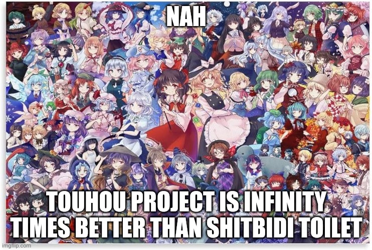 NAH TOUHOU PROJECT IS INFINITY TIMES BETTER THAN SHITBIDI TOILET | made w/ Imgflip meme maker