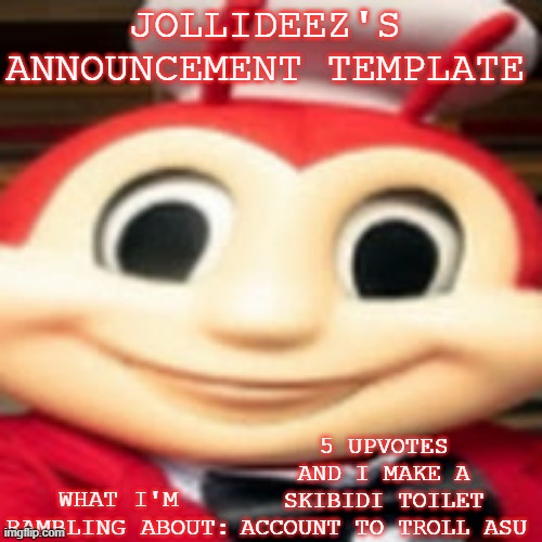 Jollideez's announcement template | 5 UPVOTES AND I MAKE A SKIBIDI TOILET ACCOUNT TO TROLL ASU | image tagged in jollideez's announcement template | made w/ Imgflip meme maker