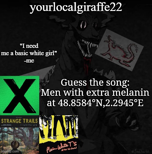 yourlocalgiraffe22 | Guess the song: Men with extra melanin at 48.8584°N,2.2945°E | image tagged in yourlocalgiraffe22 | made w/ Imgflip meme maker