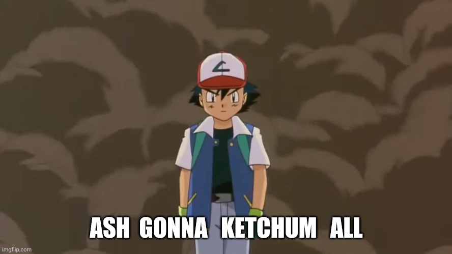 His name hits a full circle | ASH  GONNA   KETCHUM   ALL | image tagged in ash ketchum 10 year old bad ass,ash ketchum | made w/ Imgflip meme maker