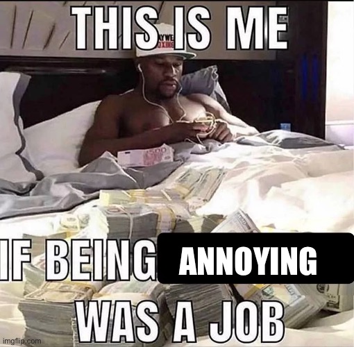 e | ANNOYING | image tagged in this is me if being x was a job | made w/ Imgflip meme maker