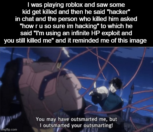 You may have outsmarted me, but i outsmarted your understanding | I was playing roblox and saw some kid get killed and then he said "hacker" in chat and the person who killed him asked "how r u so sure im hacking" to which he said "I'm using an infinite HP exploit and you still killed me" and it reminded me of this image | image tagged in you may have outsmarted me but i outsmarted your understanding | made w/ Imgflip meme maker