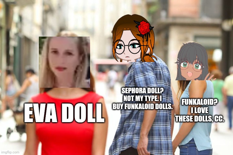 This is the new stream. | SEPHORA DOLL? NOT MY TYPE. I BUY FUNKALOID DOLLS. FUNKALOID? I LOVE THESE DOLLS, CC. EVA DOLL | image tagged in memes,distracted boyfriend,dolls,cc,naomi truffles,sephora | made w/ Imgflip meme maker