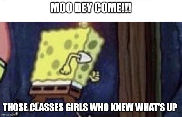 Presec | MOO DEY COME!!! THOSE CLASSES GIRLS WHO KNEW WHAT'S UP | image tagged in spongebob running | made w/ Imgflip meme maker