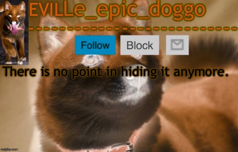 evil le epic doggo | There is no point in hiding it anymore. | image tagged in evil le epic doggo | made w/ Imgflip meme maker