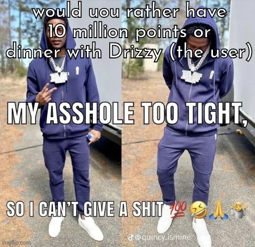 can't give a shii | would uou rather have 10 million points or dinner with Drizzy (the user) | image tagged in can't give a shii | made w/ Imgflip meme maker