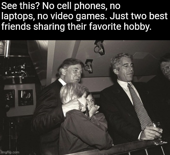 The kids look like they know they aren't safe | See this? No cell phones, no laptops, no video games. Just two best friends sharing their favorite hobby. | image tagged in scumbag republicans,terrorists,trailer trash,conservative hypocrisy,jeffrey epstein | made w/ Imgflip meme maker