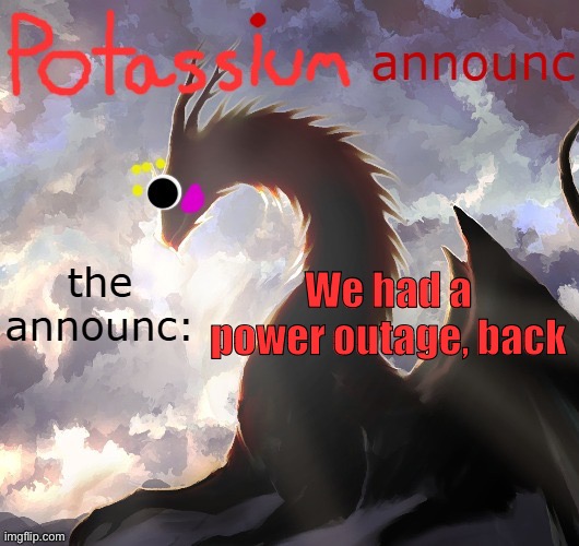 Potassium announcement template (thanks toelicker43) | We had a power outage, back | image tagged in potassium announcement template thanks toelicker43 | made w/ Imgflip meme maker