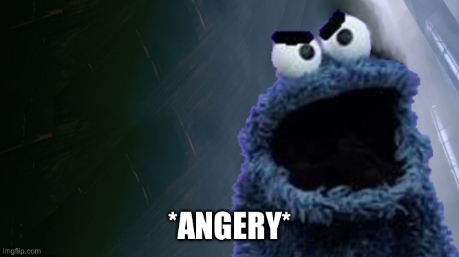 Angry Cookie Monster | *ANGERY* | image tagged in angry cookie monster | made w/ Imgflip meme maker