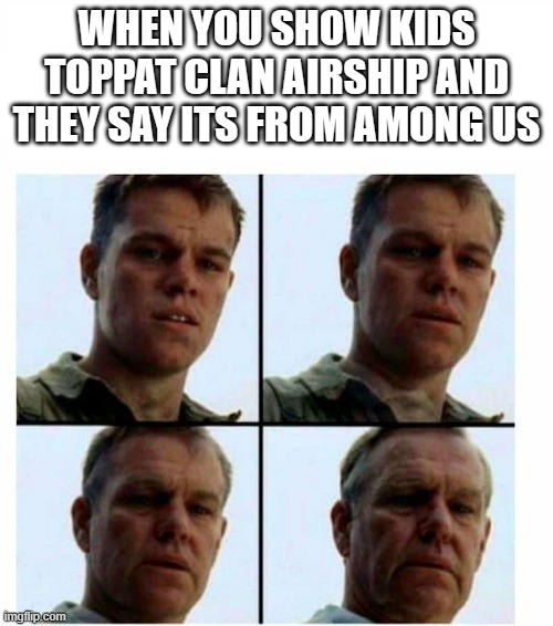 realizing theyre not going to experience the henry stickmin era... | WHEN YOU SHOW KIDS TOPPAT CLAN AIRSHIP AND THEY SAY ITS FROM AMONG US | image tagged in guy getting older | made w/ Imgflip meme maker
