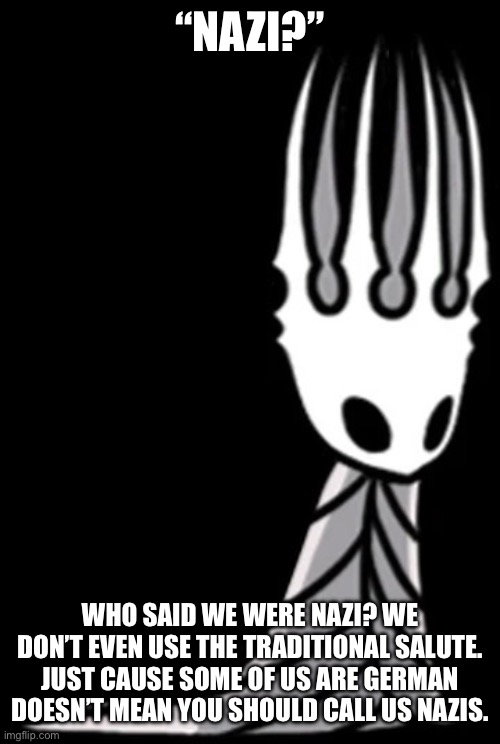 Pale king | “NAZI?” WHO SAID WE WERE NAZI? WE DON’T EVEN USE THE TRADITIONAL SALUTE. JUST CAUSE SOME OF US ARE GERMAN DOESN’T MEAN YOU SHOULD CALL US NA | image tagged in pale king | made w/ Imgflip meme maker