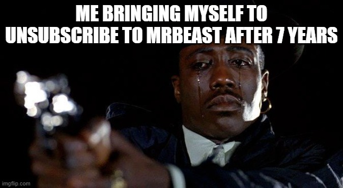 "You either die a hero, or live long enough to become a villain." -Jonkler, I think | ME BRINGING MYSELF TO UNSUBSCRIBE TO MRBEAST AFTER 7 YEARS | image tagged in crying man with gun,mrbeast | made w/ Imgflip meme maker