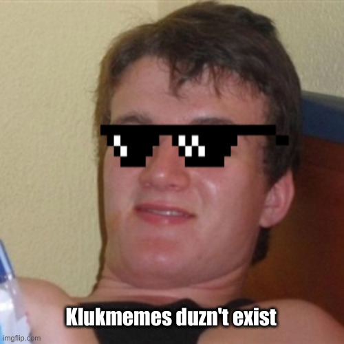 High/Drunk guy | Klukmemes duzn't exist | image tagged in high/drunk guy | made w/ Imgflip meme maker