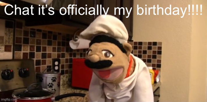 Surprised chef pee pee | Chat it’s officially my birthday!!!! | image tagged in surprised chef pee pee | made w/ Imgflip meme maker