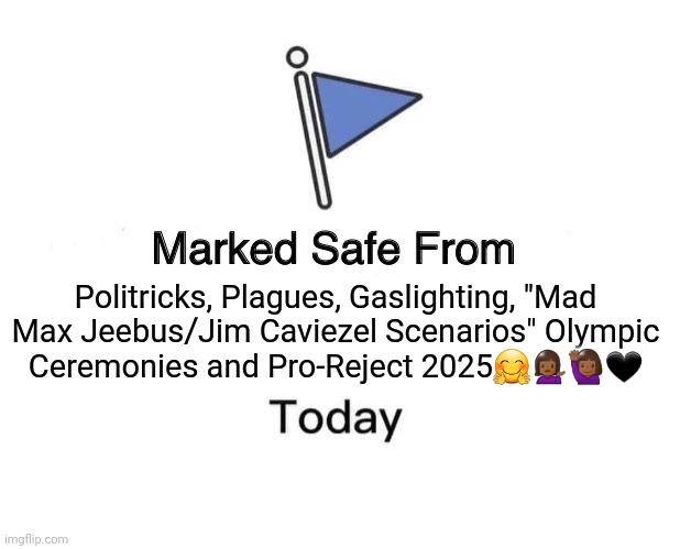 Safe 2024+ | Politricks, Plagues, Gaslighting, "Mad Max Jeebus/Jim Caviezel Scenarios" Olympic Ceremonies and Pro-Reject 2025🤗💁🏾‍♀️🙋🏾‍♀️🖤 | image tagged in memes,marked safe from | made w/ Imgflip meme maker