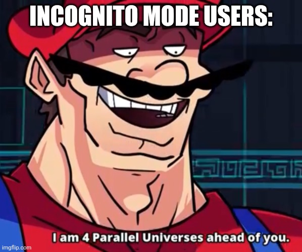 I Am 4 Parallel Universes Ahead Of You | INCOGNITO MODE USERS: | image tagged in i am 4 parallel universes ahead of you | made w/ Imgflip meme maker