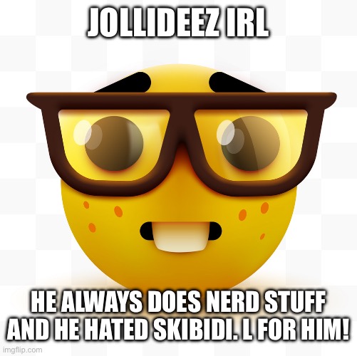 Nerd emoji | JOLLIDEEZ IRL; HE ALWAYS DOES NERD STUFF AND HE HATED SKIBIDI. L FOR HIM! | image tagged in nerd emoji | made w/ Imgflip meme maker