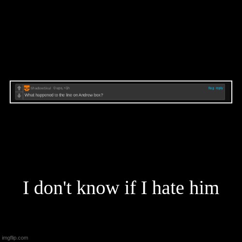 I don't know if I hate him | | image tagged in funny,demotivationals | made w/ Imgflip demotivational maker