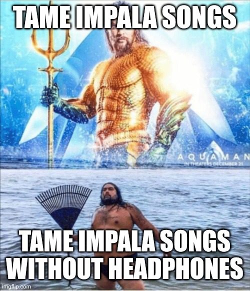 high quality vs low quality Aquaman | TAME IMPALA SONGS; TAME IMPALA SONGS WITHOUT HEADPHONES | image tagged in high quality vs low quality aquaman | made w/ Imgflip meme maker