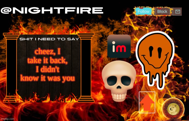 Didnt check previous name | cheez, I take it back, I didn't know it was you | image tagged in nightfire's announcement template | made w/ Imgflip meme maker