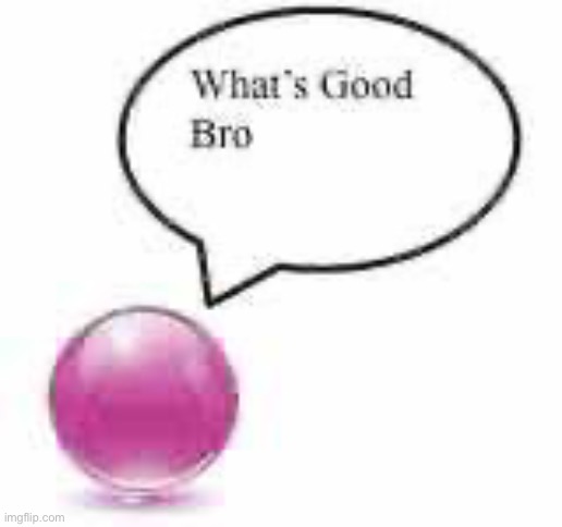 what’s good bro ball | image tagged in what s good bro ball | made w/ Imgflip meme maker