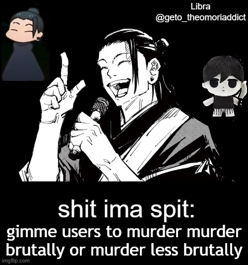 geto_theomoriaddict announcement | gimme users to murder murder brutally or murder less brutally | image tagged in geto_theomoriaddict announcement | made w/ Imgflip meme maker