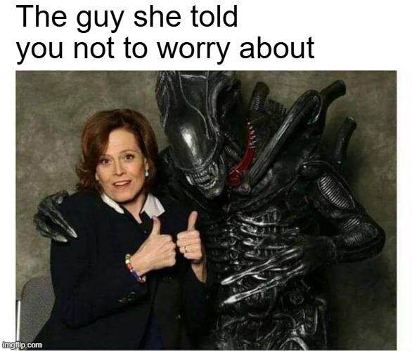 The guy she told you not to worry about | image tagged in funny,alien | made w/ Imgflip meme maker