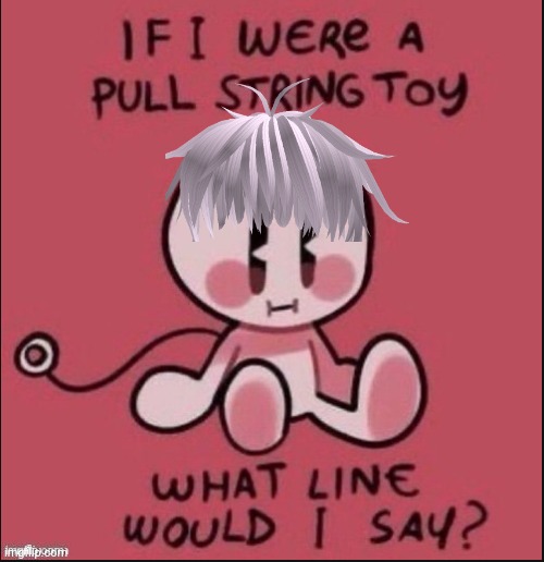 Throughout the heaven and....... | image tagged in if i were a pull string toy | made w/ Imgflip meme maker